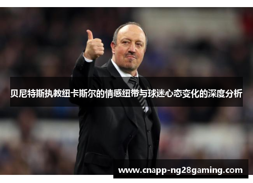 贝尼特斯执教纽卡斯尔的情感纽带与球迷心态变化的深度分析