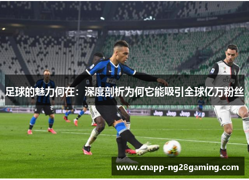 足球的魅力何在：深度剖析为何它能吸引全球亿万粉丝