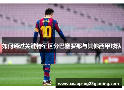 如何通过关键特征区分巴塞罗那与其他西甲球队