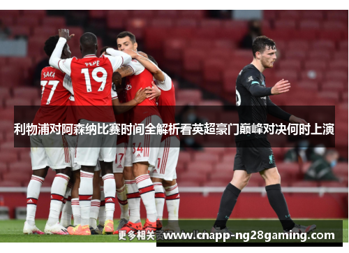 利物浦对阿森纳比赛时间全解析看英超豪门巅峰对决何时上演