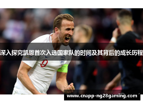 深入探究凯恩首次入选国家队的时间及其背后的成长历程