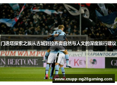 门迭塔探索之旅从古城到拉齐奥自然与人文的深度旅行建议