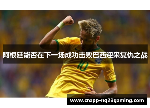 阿根廷能否在下一场成功击败巴西迎来复仇之战