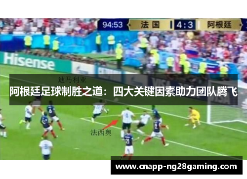 阿根廷足球制胜之道：四大关键因素助力团队腾飞
