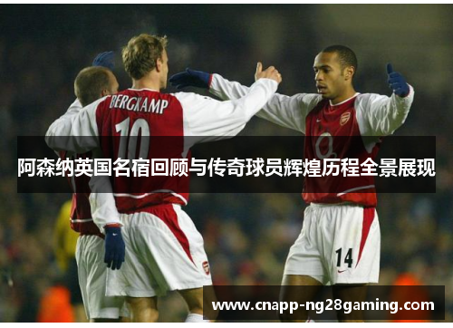 阿森纳英国名宿回顾与传奇球员辉煌历程全景展现