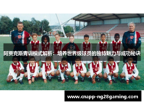 阿贾克斯青训模式解析：培养世界级球员的独特魅力与成功秘诀