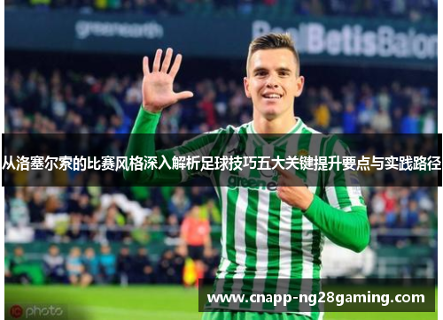 从洛塞尔索的比赛风格深入解析足球技巧五大关键提升要点与实践路径