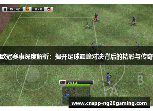 欧冠赛事深度解析：揭开足球巅峰对决背后的精彩与传奇