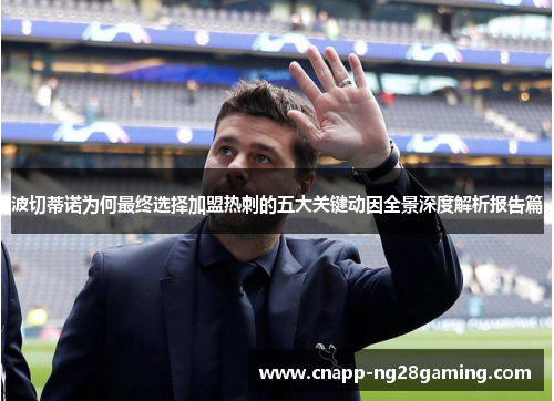 波切蒂诺为何最终选择加盟热刺的五大关键动因全景深度解析报告篇 波切蒂诺为何最终选择加盟热刺的五大关键动因全景深度解析报告篇