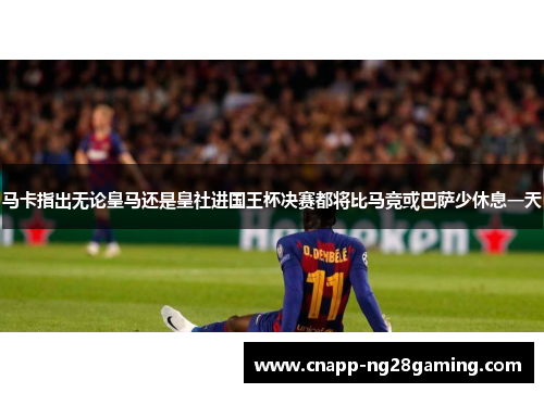 马卡指出无论皇马还是皇社进国王杯决赛都将比马竞或巴萨少休息一天 马卡指出无论皇马还是皇社进国王杯决赛都将比马竞或巴萨少休息一天