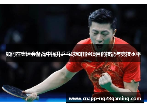 如何在奥运会备战中提升乒乓球和田径项目的技能与竞技水平