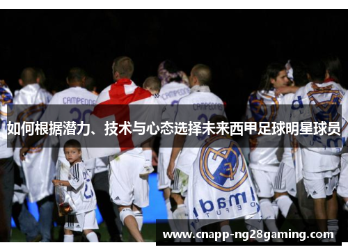 如何根据潜力、技术与心态选择未来西甲足球明星球员