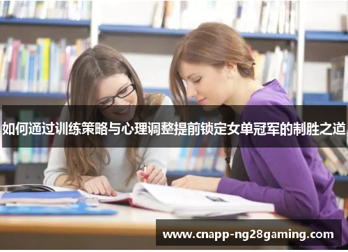 如何通过训练策略与心理调整提前锁定女单冠军的制胜之道