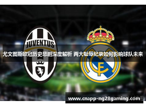 尤文图斯欧冠历史悲剧深度解析 两大耻辱纪录如何影响球队未来