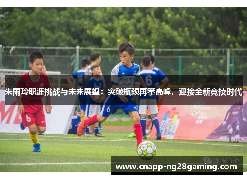 朱雨玲职涯挑战与未来展望：突破瓶颈再攀高峰，迎接全新竞技时代