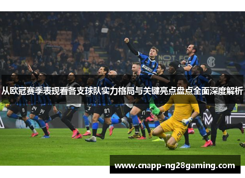 从欧冠赛季表现看各支球队实力格局与关键亮点盘点全面深度解析