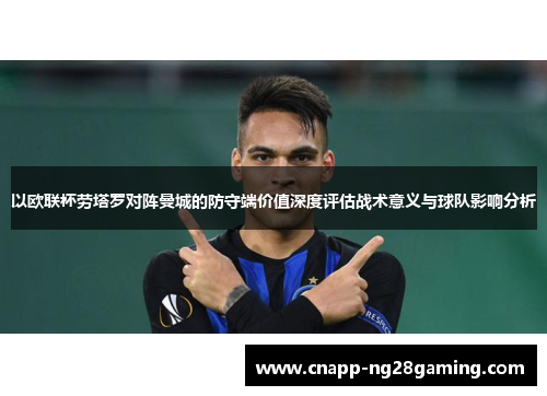 以欧联杯劳塔罗对阵曼城的防守端价值深度评估战术意义与球队影响分析