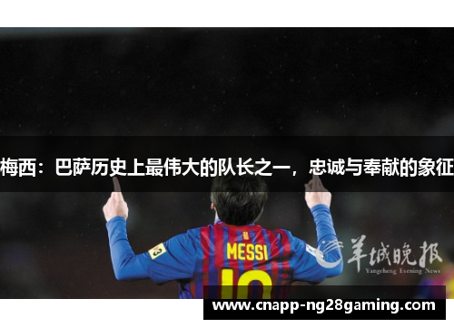 梅西：巴萨历史上最伟大的队长之一，忠诚与奉献的象征