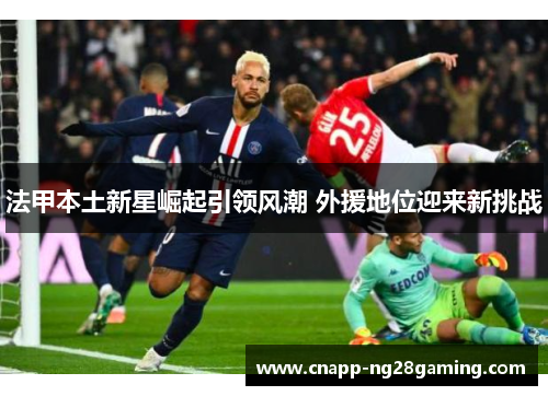 法甲本土新星崛起引领风潮 外援地位迎来新挑战