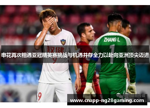 申花再次相遇亚冠精英赛挑战与机遇并存全力以赴向亚洲顶尖迈进