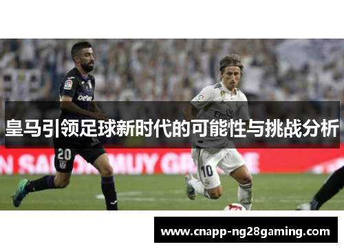 皇马引领足球新时代的可能性与挑战分析