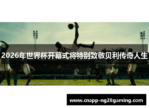 2026年世界杯开幕式将特别致敬贝利传奇人生