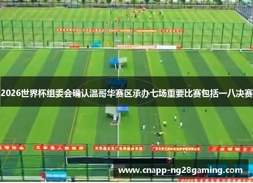 2026世界杯组委会确认温哥华赛区承办七场重要比赛包括一八决赛