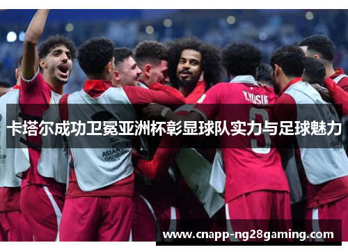 卡塔尔成功卫冕亚洲杯彰显球队实力与足球魅力