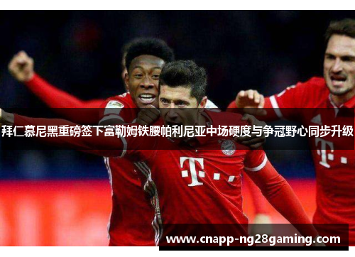 拜仁慕尼黑重磅签下富勒姆铁腰帕利尼亚中场硬度与争冠野心同步升级