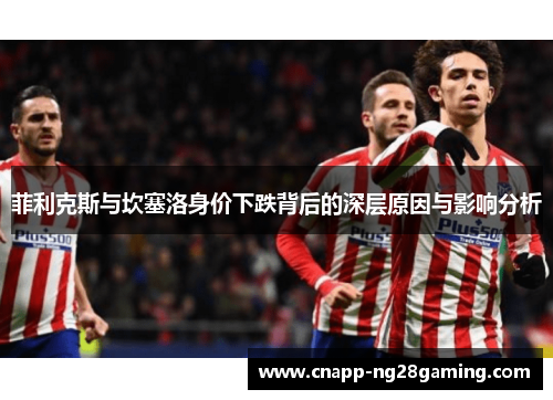 菲利克斯与坎塞洛身价下跌背后的深层原因与影响分析