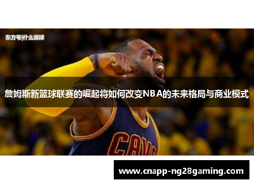 詹姆斯新篮球联赛的崛起将如何改变NBA的未来格局与商业模式